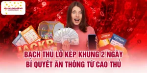 Bạch Thủ Lô Kép Khung 2 Ngày - Bí Quyết Ăn Thông Từ Cao Thủ